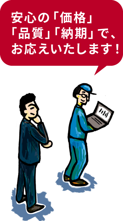 安心の「価格」「品質」「納期」で、お応えいたします！